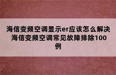 海信变频空调显示er应该怎么解决 海信变频空调常见故障排除100例